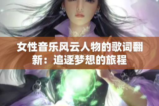 女性音樂風(fēng)云人物的歌詞翻新：追逐夢想的旅程