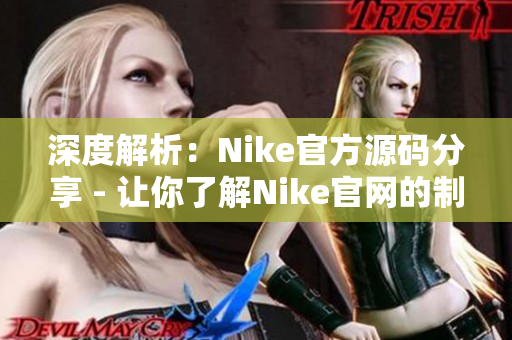 深度解析：Nike官方源碼分享 - 讓你了解Nike官網(wǎng)的制作過程