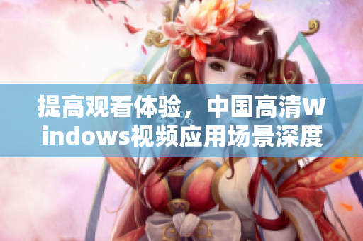 提高觀看體驗，中國高清Windows視頻應(yīng)用場景深度解析