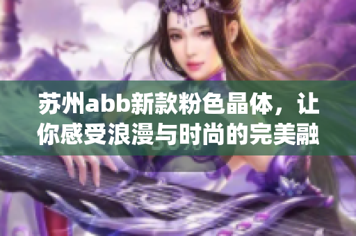 蘇州abb新款粉色晶體，讓你感受浪漫與時尚的完美融合(1)