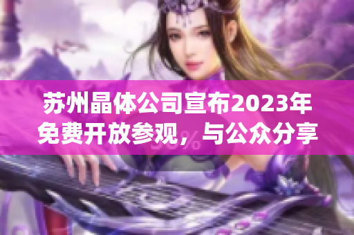 蘇州晶體公司宣布2023年免費(fèi)開放參觀，與公眾分享晶體科技創(chuàng)新成果(1)