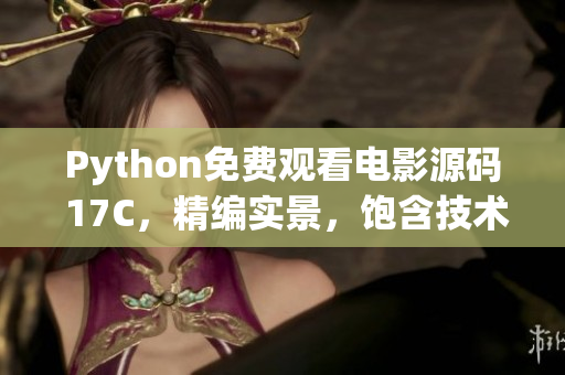 Python免費(fèi)觀看電影源碼 17C，精編實(shí)景，飽含技術(shù)探討