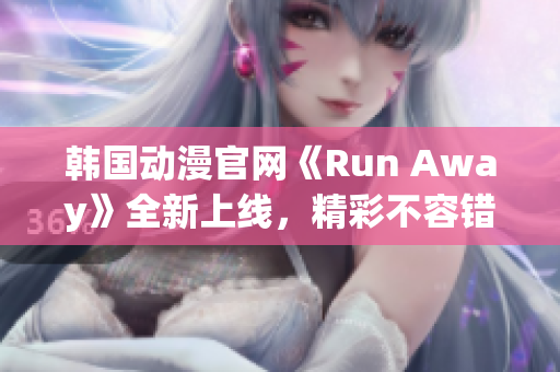 韓國(guó)動(dòng)漫官網(wǎng)《Run Away》全新上線，精彩不容錯(cuò)過(guò)