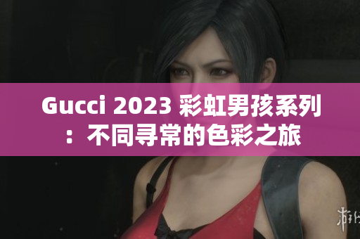 Gucci 2023 彩虹男孩系列：不同尋常的色彩之旅