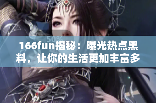 166fun揭秘：曝光熱點黑料，讓你的生活更加豐富多彩！