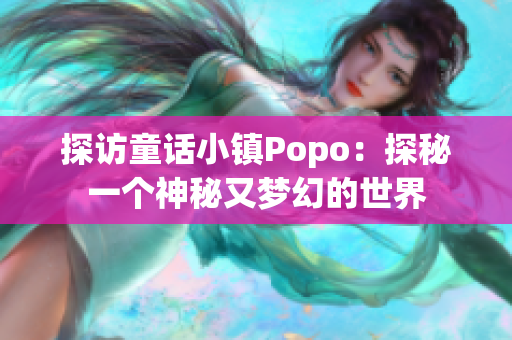 探訪童話小鎮(zhèn)Popo：探秘一個神秘又夢幻的世界