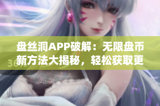 盤絲洞APP破解：無限盤幣新方法大揭秘，輕松獲取更多盤幣！(1)