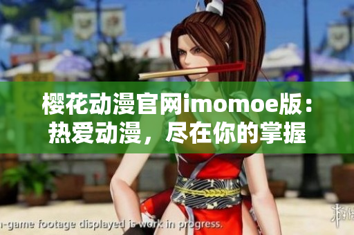 櫻花動漫官網(wǎng)imomoe版：熱愛動漫，盡在你的掌握