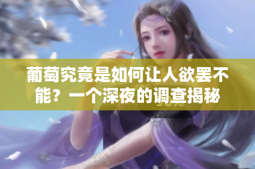 葡萄究竟是如何讓人欲罷不能？一個深夜的調(diào)查揭秘