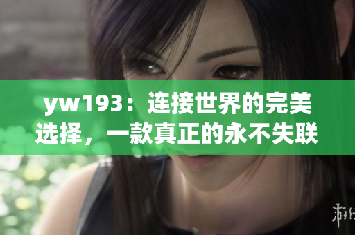 yw193：連接世界的完美選擇，一款真正的永不失聯(lián)國際手機