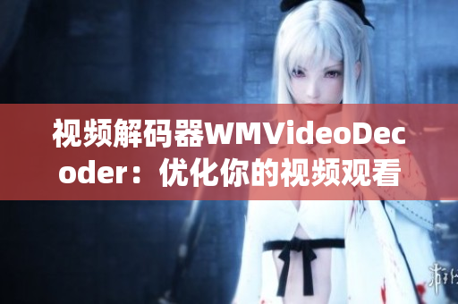 視頻解碼器WMVideoDecoder：優(yōu)化你的視頻觀看體驗(yàn)(1)