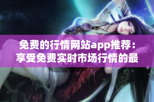 免費的行情網(wǎng)站app推薦：享受免費實時市場行情的最佳選擇