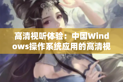 高清視聽體驗：中國Windows操作系統(tǒng)應用的高清視頻場景解析