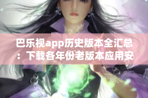 巴樂視app歷史版本全匯總：下載各年份老版本應(yīng)用安裝包