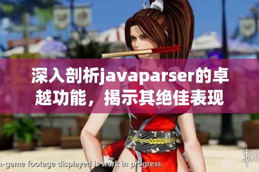 深入剖析javaparser的卓越功能，揭示其絕佳表現(xiàn)