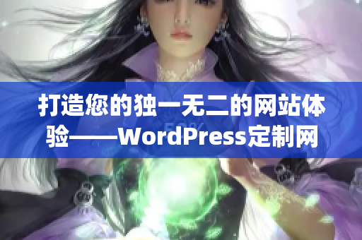 打造您的獨一無二的網(wǎng)站體驗——WordPress定制網(wǎng)站助您事半功倍(1)