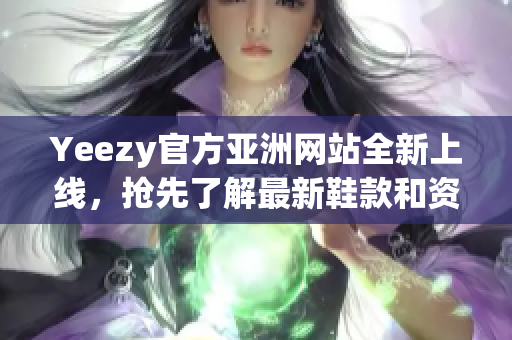 Yeezy官方亞洲網(wǎng)站全新上線，搶先了解最新鞋款和資訊