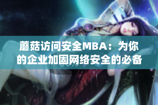 蘑菇訪問安全MBA：為你的企業(yè)加固網(wǎng)絡安全的必備知識(1)