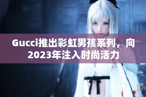 Gucci推出彩虹男孩系列，向2023年注入時尚活力