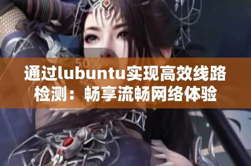 通過lubuntu實現(xiàn)高效線路檢測：暢享流暢網(wǎng)絡(luò)體驗