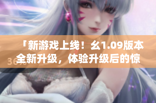 「新游戲上線！幺1.09版本全新升級，體驗升級后的驚喜樂趣」(1)