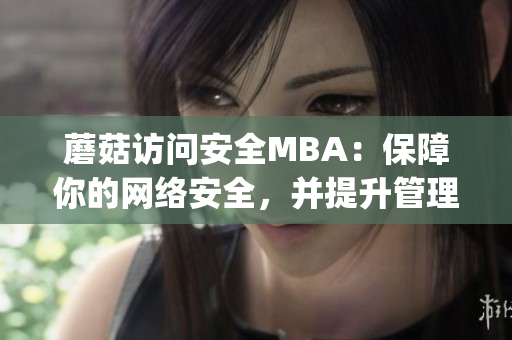 蘑菇訪問安全MBA：保障你的網(wǎng)絡安全，并提升管理能力(1)