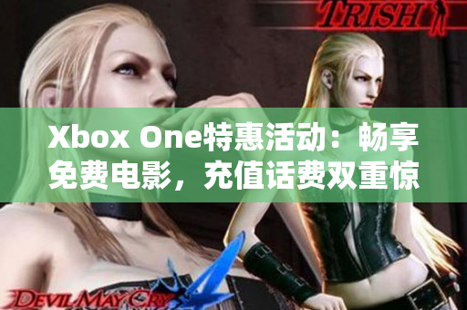 Xbox One特惠活動(dòng)：暢享免費(fèi)電影，充值話費(fèi)雙重驚喜