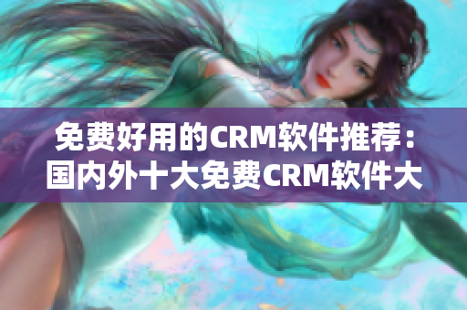 免費(fèi)好用的CRM軟件推薦：國內(nèi)外十大免費(fèi)CRM軟件大盤點(diǎn)