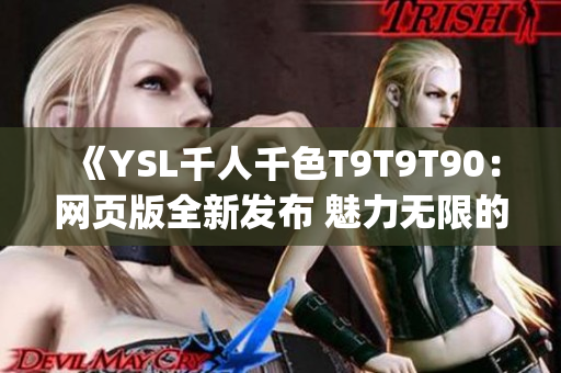 《YSL千人千色T9T9T90：網頁版全新發(fā)布 魅力無限的美妝世界》(1)