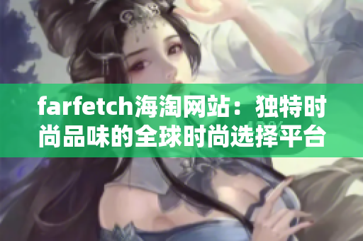 farfetch海淘網(wǎng)站：獨(dú)特時(shí)尚品味的全球時(shí)尚選擇平臺