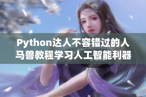 Python達(dá)人不容錯(cuò)過(guò)的人馬獸教程學(xué)習(xí)人工智能利器,開啟編程新世界！