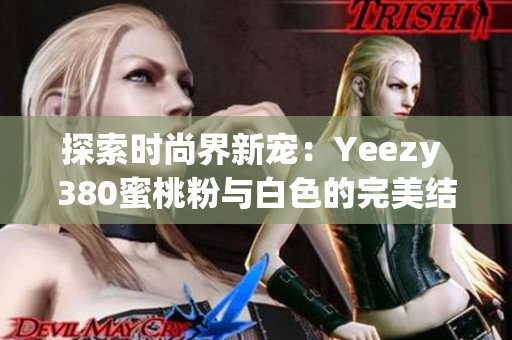 探索時(shí)尚界新寵：Yeezy 380蜜桃粉與白色的完美結(jié)合