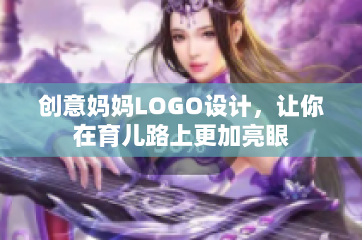 創(chuàng)意媽媽LOGO設計，讓你在育兒路上更加亮眼