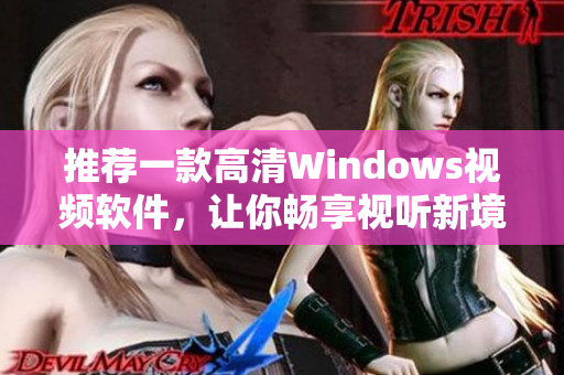 推薦一款高清Windows視頻軟件，讓你暢享視聽(tīng)新境界！