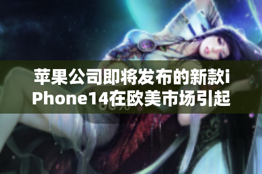 蘋果公司即將發(fā)布的新款iPhone14在歐美市場(chǎng)引起矚目