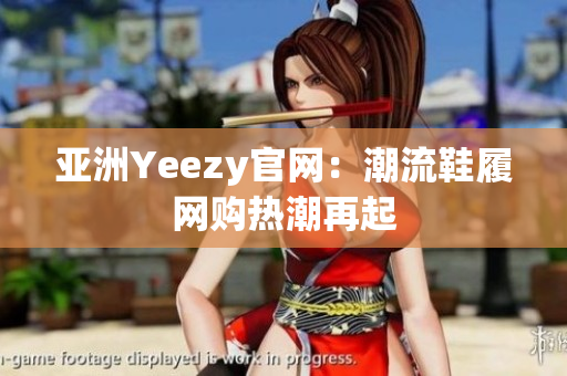 亞洲Yeezy官網(wǎng)：潮流鞋履網(wǎng)購熱潮再起