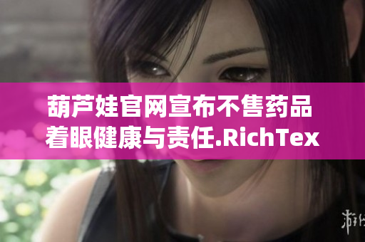 葫蘆娃官網(wǎng)宣布不售藥品 著眼健康與責任.RichTextBox(1)