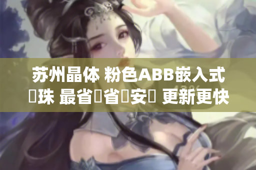 蘇州晶體 粉色ABB嵌入式燈珠 最省時省應(yīng)安裝 更新更快(1)