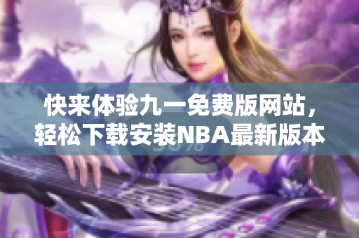 快來體驗九一免費版網(wǎng)站，輕松下載安裝NBA最新版本