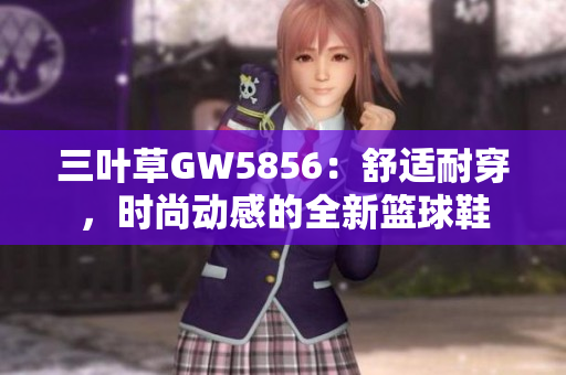 三葉草GW5856：舒適耐穿，時尚動感的全新籃球鞋