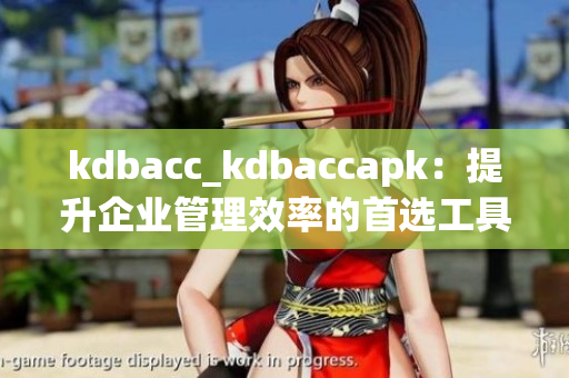 kdbacc_kdbaccapk：提升企業(yè)管理效率的首選工具