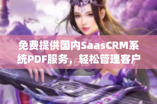 免費提供國內(nèi)SaasCRM系統(tǒng)PDF服務，輕松管理客戶關系(1)