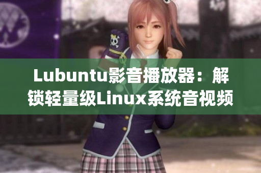 Lubuntu影音播放器：解鎖輕量級(jí)Linux系統(tǒng)音視頻體驗(yàn)(1)