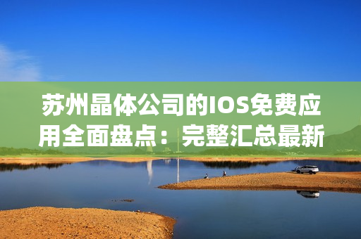 蘇州晶體公司的IOS免費(fèi)應(yīng)用全面盤點(diǎn)：完整匯總最新免費(fèi)精品應(yīng)用(1)