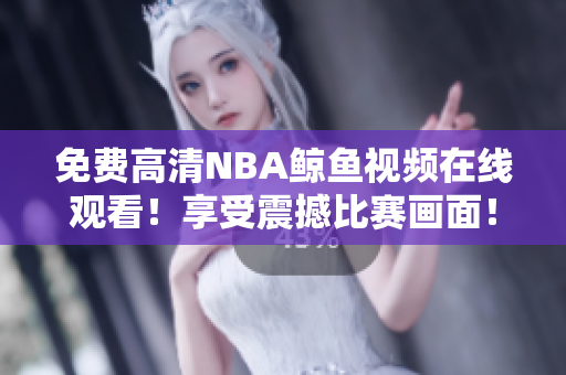 免費高清NBA鯨魚視頻在線觀看！享受震撼比賽畫面！