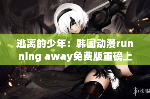 逃離的少年：韓國動漫running away免費版重磅上線!(1)