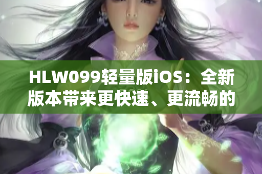 HLW099輕量版iOS：全新版本帶來(lái)更快速、更流暢的體驗(yàn)