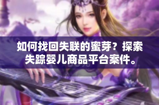 如何找回失聯(lián)的蜜芽？探索失蹤嬰兒商品平臺(tái)案件。