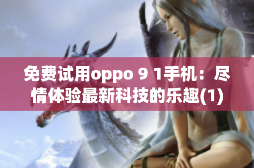 免費(fèi)試用oppo 9 1手機(jī)：盡情體驗(yàn)最新科技的樂趣(1)