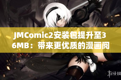 JMComic2安裝包提升至36MB：帶來(lái)更優(yōu)質(zhì)的漫畫(huà)閱讀體驗(yàn)